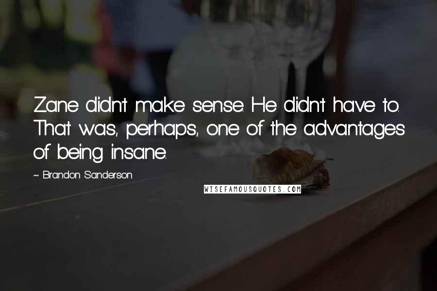 Brandon Sanderson Quotes: Zane didn't make sense. He didn't have to. That was, perhaps, one of the advantages of being insane.