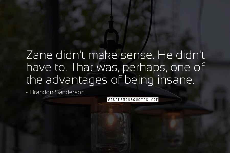 Brandon Sanderson Quotes: Zane didn't make sense. He didn't have to. That was, perhaps, one of the advantages of being insane.