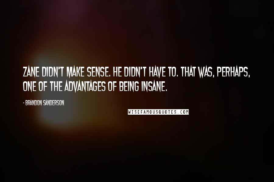 Brandon Sanderson Quotes: Zane didn't make sense. He didn't have to. That was, perhaps, one of the advantages of being insane.