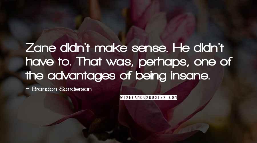 Brandon Sanderson Quotes: Zane didn't make sense. He didn't have to. That was, perhaps, one of the advantages of being insane.