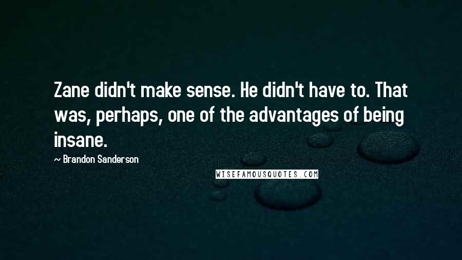 Brandon Sanderson Quotes: Zane didn't make sense. He didn't have to. That was, perhaps, one of the advantages of being insane.