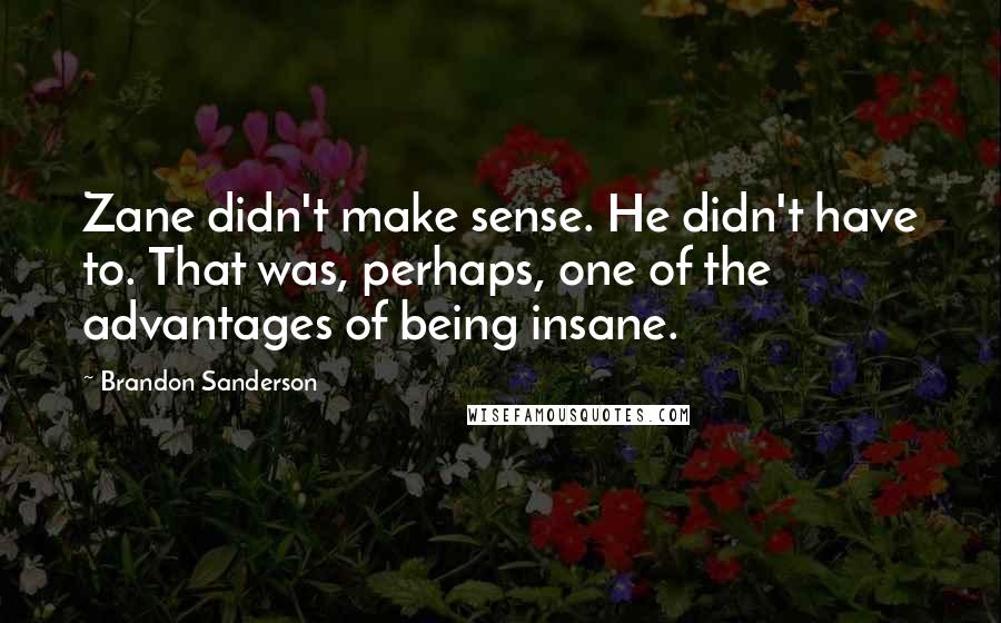 Brandon Sanderson Quotes: Zane didn't make sense. He didn't have to. That was, perhaps, one of the advantages of being insane.