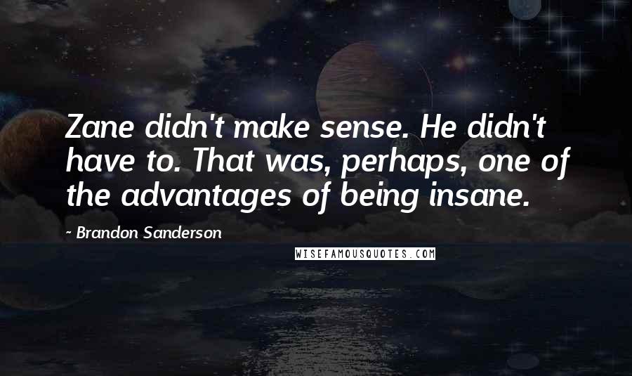 Brandon Sanderson Quotes: Zane didn't make sense. He didn't have to. That was, perhaps, one of the advantages of being insane.