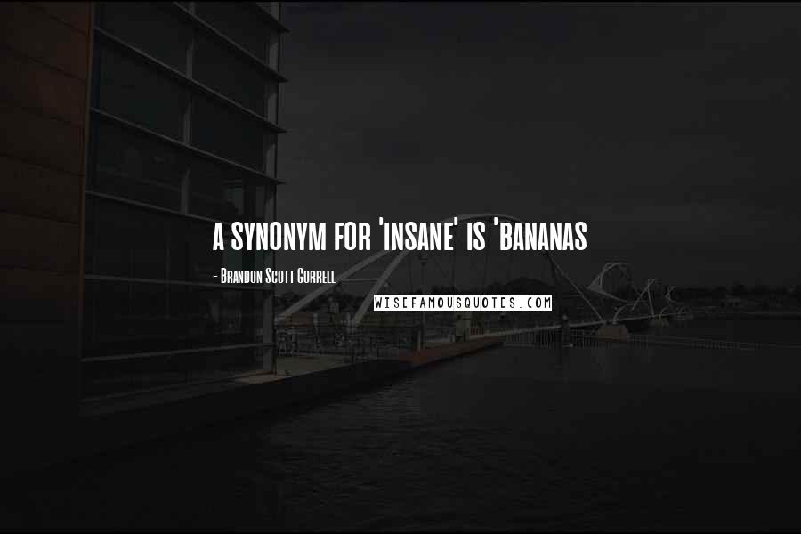 Brandon Scott Gorrell Quotes: a synonym for 'insane' is 'bananas