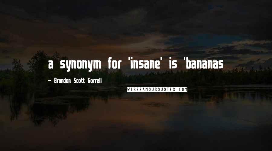 Brandon Scott Gorrell Quotes: a synonym for 'insane' is 'bananas