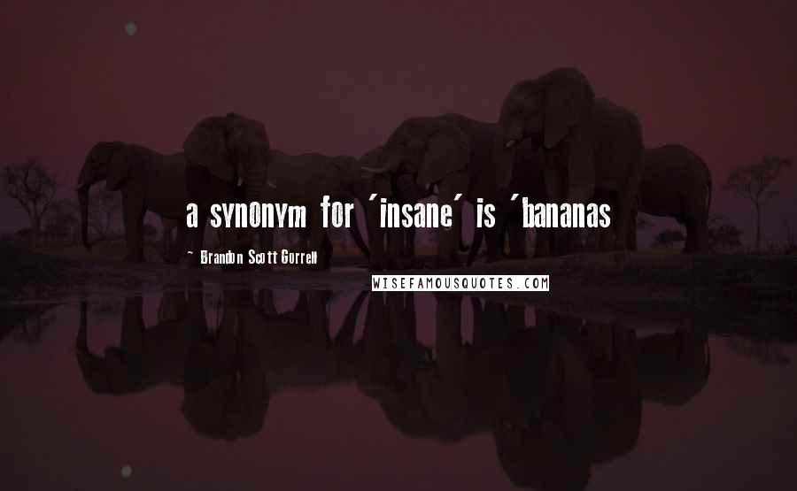 Brandon Scott Gorrell Quotes: a synonym for 'insane' is 'bananas