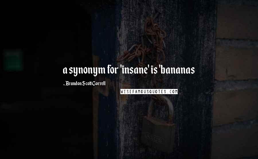 Brandon Scott Gorrell Quotes: a synonym for 'insane' is 'bananas