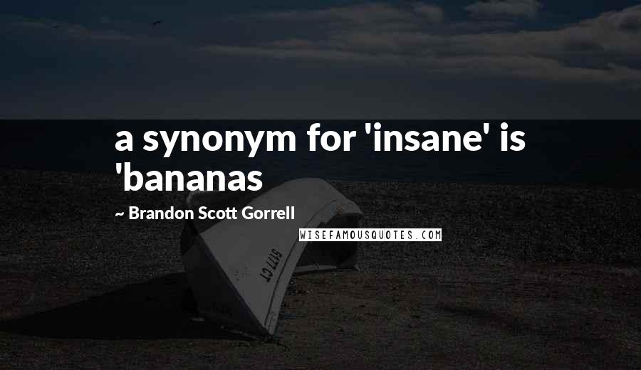 Brandon Scott Gorrell Quotes: a synonym for 'insane' is 'bananas