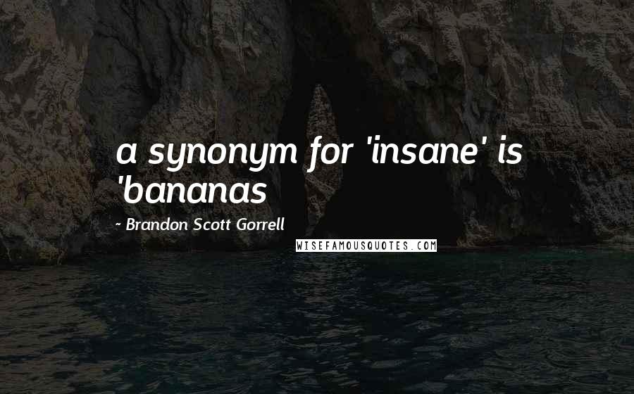 Brandon Scott Gorrell Quotes: a synonym for 'insane' is 'bananas