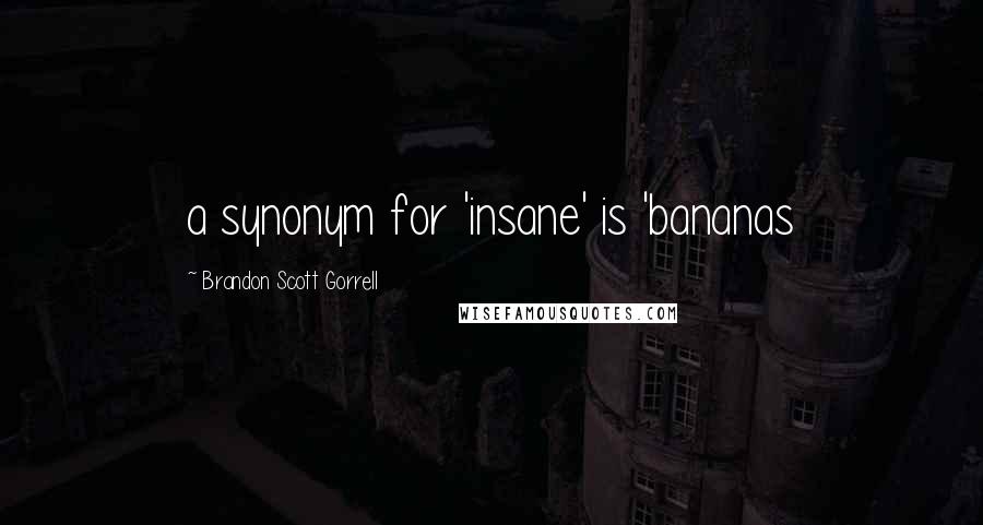 Brandon Scott Gorrell Quotes: a synonym for 'insane' is 'bananas