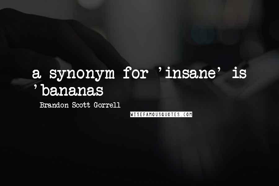 Brandon Scott Gorrell Quotes: a synonym for 'insane' is 'bananas