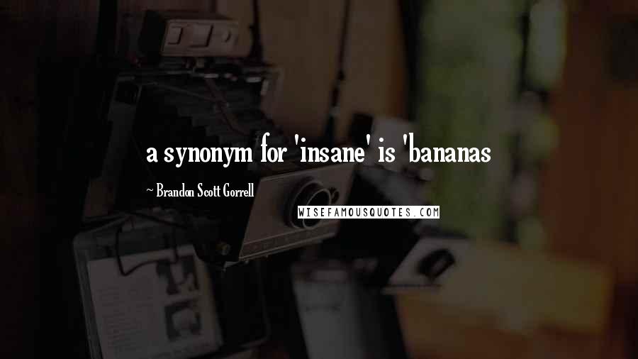 Brandon Scott Gorrell Quotes: a synonym for 'insane' is 'bananas