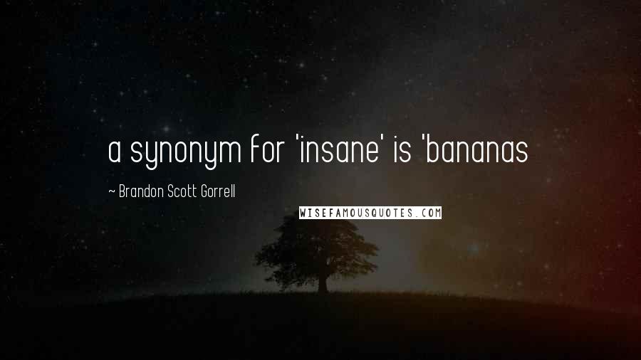 Brandon Scott Gorrell Quotes: a synonym for 'insane' is 'bananas