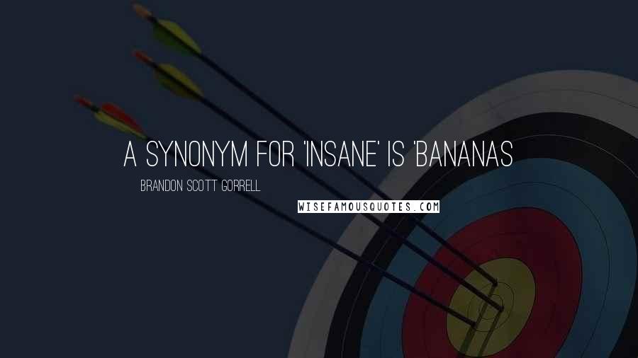Brandon Scott Gorrell Quotes: a synonym for 'insane' is 'bananas
