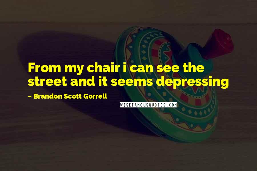 Brandon Scott Gorrell Quotes: From my chair i can see the street and it seems depressing