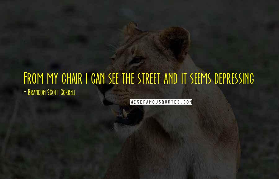 Brandon Scott Gorrell Quotes: From my chair i can see the street and it seems depressing