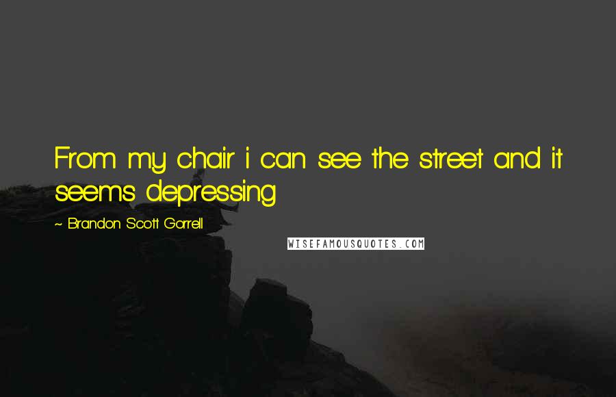 Brandon Scott Gorrell Quotes: From my chair i can see the street and it seems depressing