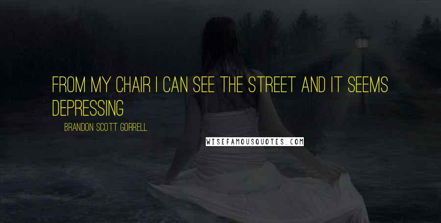 Brandon Scott Gorrell Quotes: From my chair i can see the street and it seems depressing