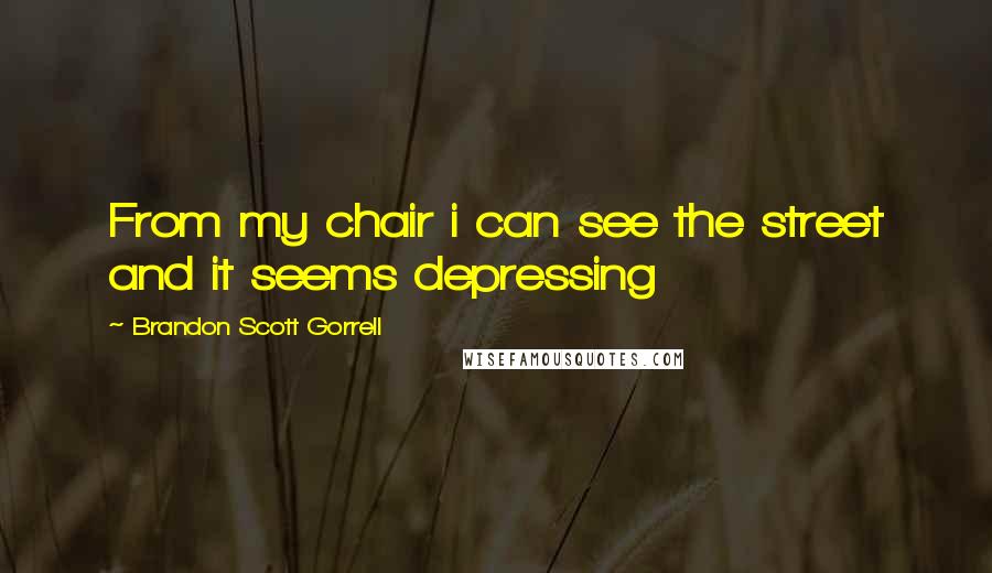 Brandon Scott Gorrell Quotes: From my chair i can see the street and it seems depressing