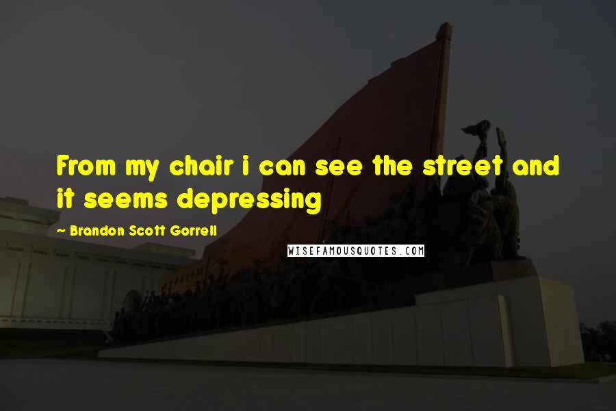 Brandon Scott Gorrell Quotes: From my chair i can see the street and it seems depressing
