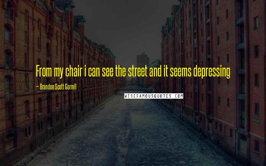 Brandon Scott Gorrell Quotes: From my chair i can see the street and it seems depressing