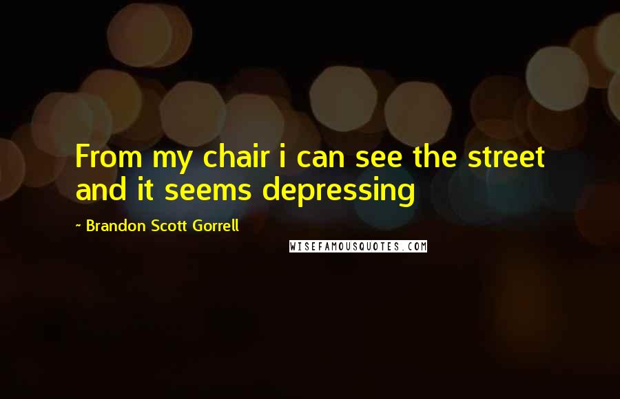 Brandon Scott Gorrell Quotes: From my chair i can see the street and it seems depressing