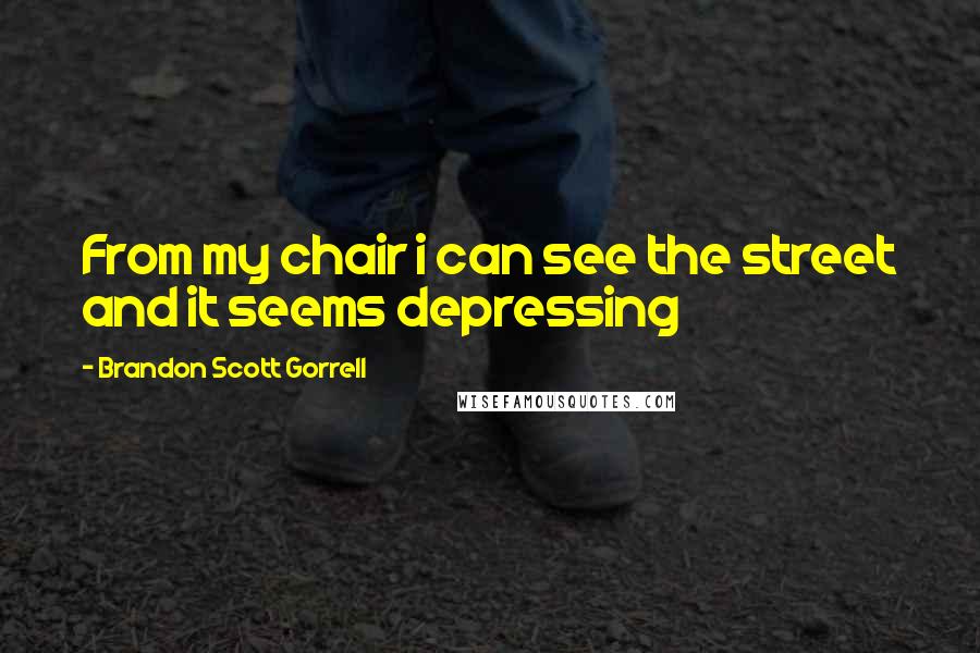 Brandon Scott Gorrell Quotes: From my chair i can see the street and it seems depressing