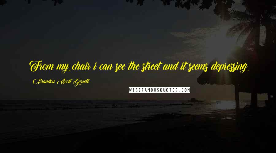 Brandon Scott Gorrell Quotes: From my chair i can see the street and it seems depressing