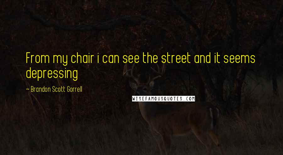 Brandon Scott Gorrell Quotes: From my chair i can see the street and it seems depressing