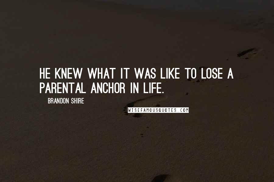 Brandon Shire Quotes: He knew what it was like to lose a parental anchor in life.