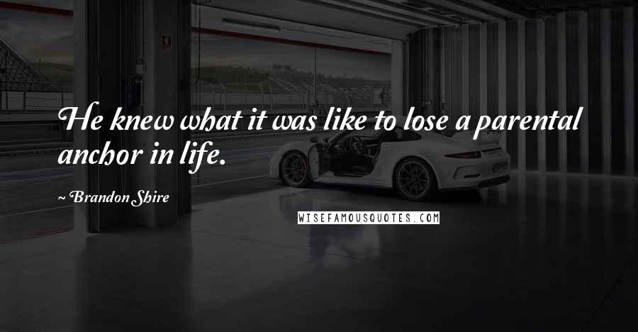 Brandon Shire Quotes: He knew what it was like to lose a parental anchor in life.