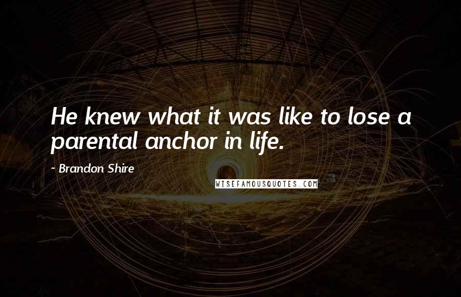 Brandon Shire Quotes: He knew what it was like to lose a parental anchor in life.