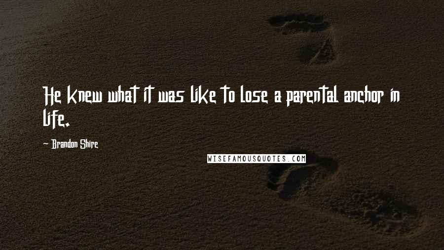 Brandon Shire Quotes: He knew what it was like to lose a parental anchor in life.