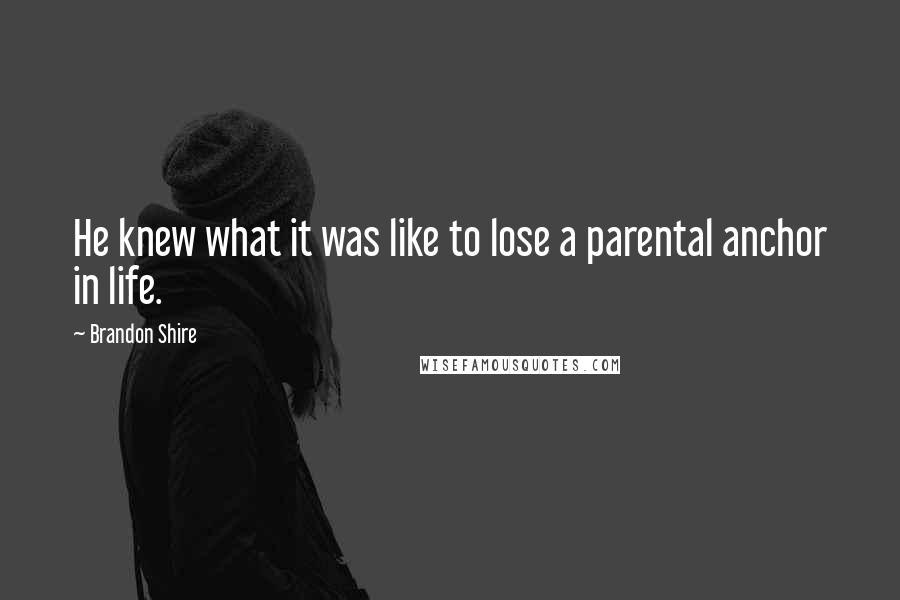 Brandon Shire Quotes: He knew what it was like to lose a parental anchor in life.