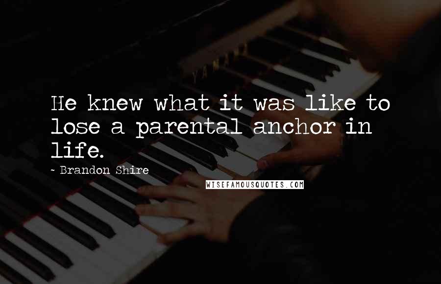 Brandon Shire Quotes: He knew what it was like to lose a parental anchor in life.