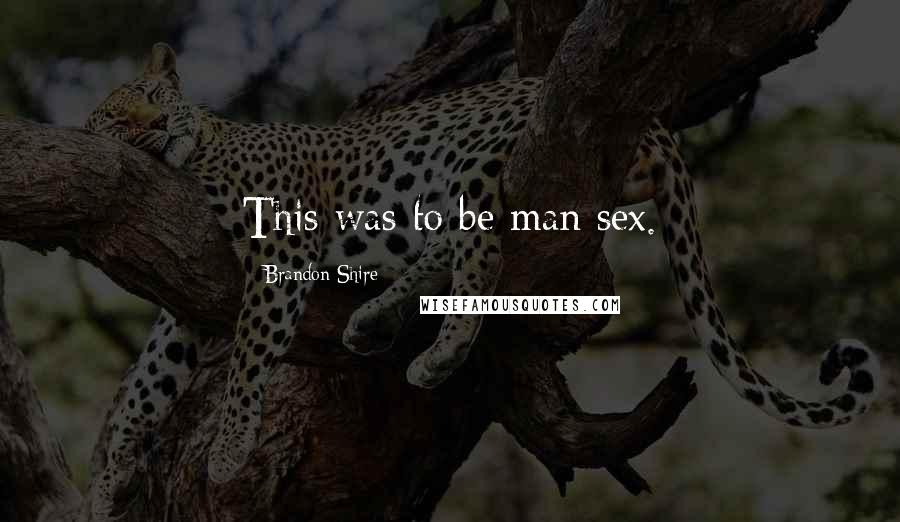 Brandon Shire Quotes: This was to be man sex.
