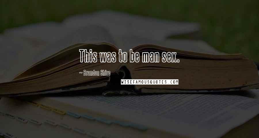 Brandon Shire Quotes: This was to be man sex.