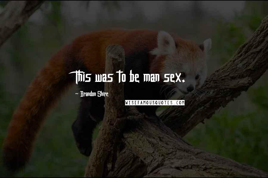 Brandon Shire Quotes: This was to be man sex.