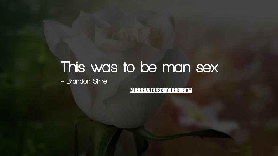 Brandon Shire Quotes: This was to be man sex.