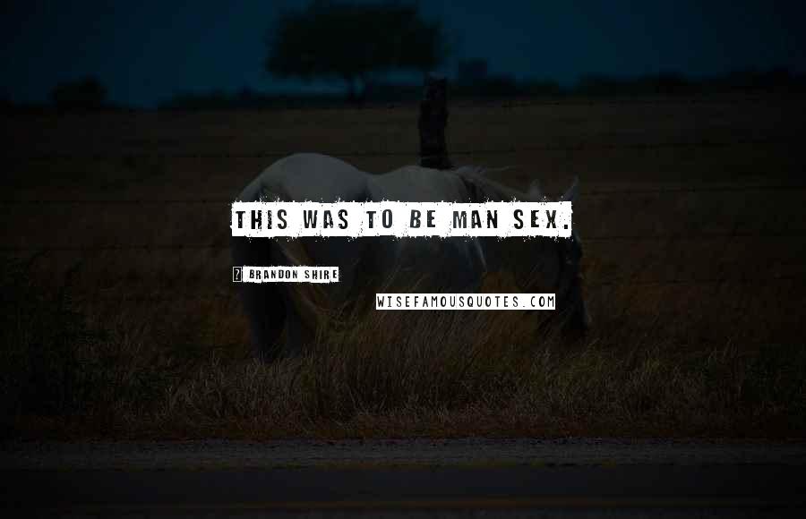 Brandon Shire Quotes: This was to be man sex.