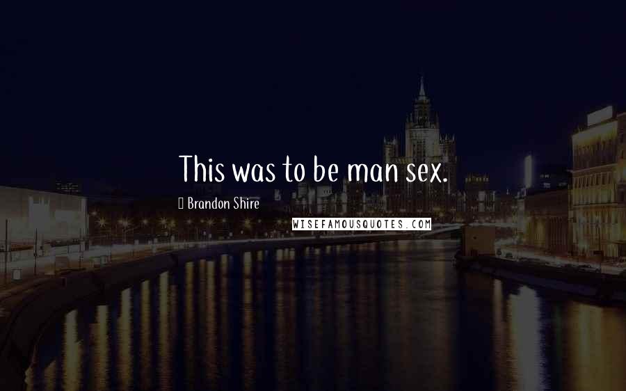 Brandon Shire Quotes: This was to be man sex.