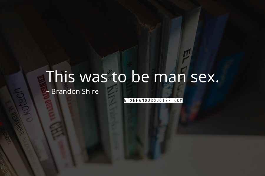 Brandon Shire Quotes: This was to be man sex.