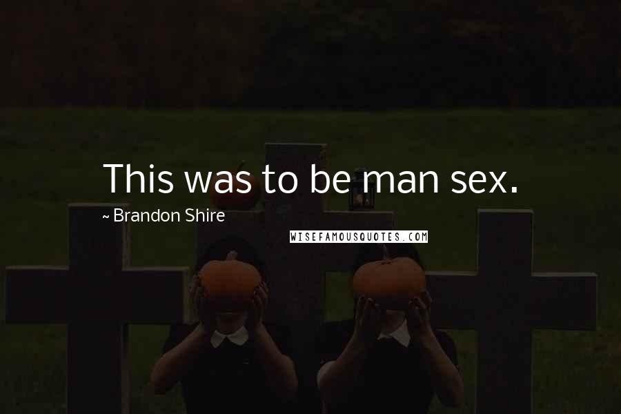 Brandon Shire Quotes: This was to be man sex.