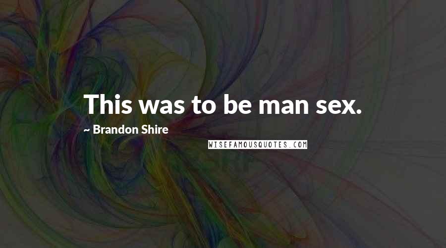 Brandon Shire Quotes: This was to be man sex.