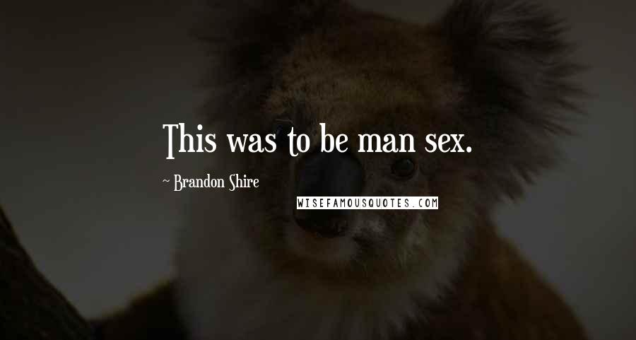 Brandon Shire Quotes: This was to be man sex.