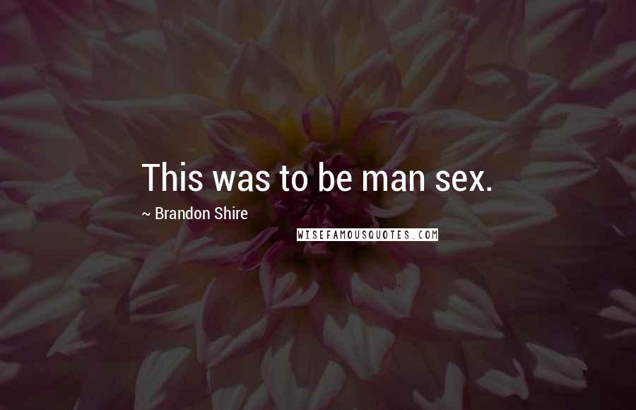 Brandon Shire Quotes: This was to be man sex.