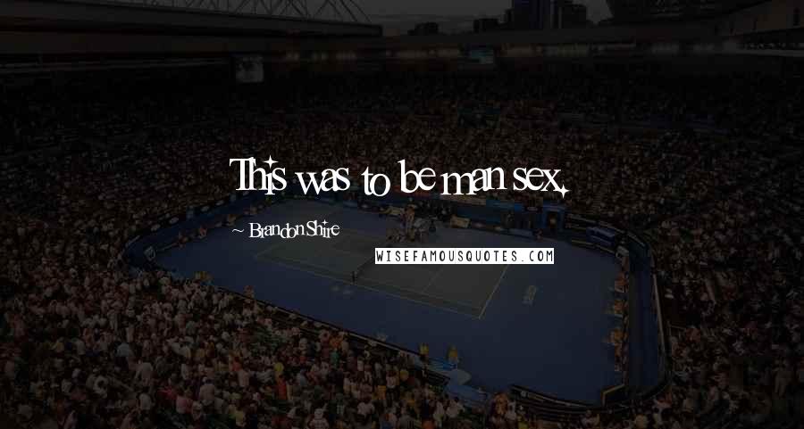 Brandon Shire Quotes: This was to be man sex.
