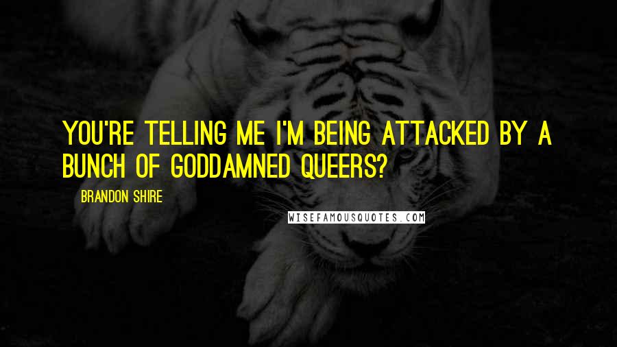 Brandon Shire Quotes: You're telling me I'm being attacked by a bunch of goddamned queers?