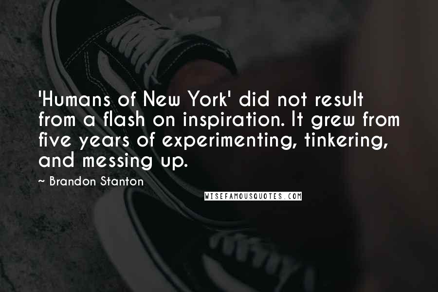 Brandon Stanton Quotes: 'Humans of New York' did not result from a flash on inspiration. It grew from five years of experimenting, tinkering, and messing up.