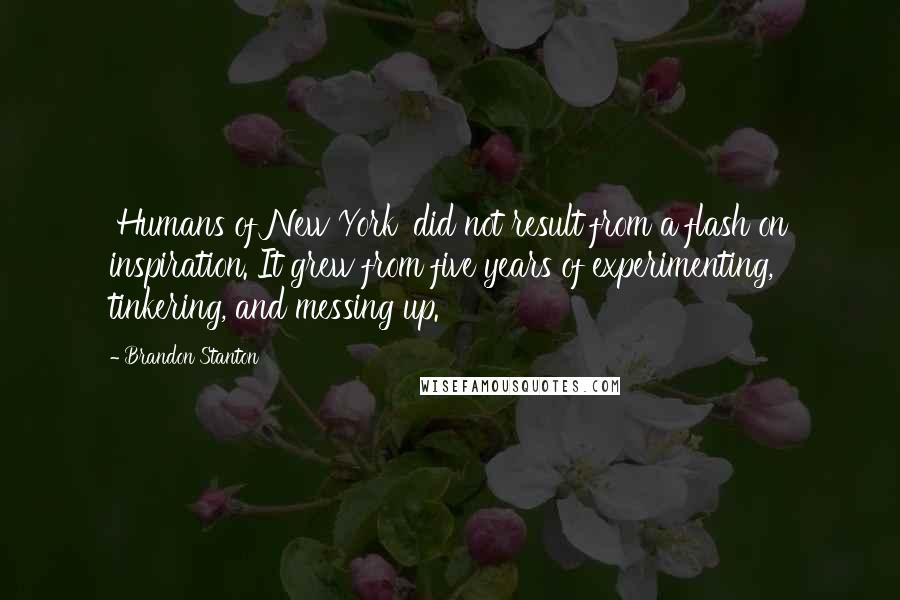 Brandon Stanton Quotes: 'Humans of New York' did not result from a flash on inspiration. It grew from five years of experimenting, tinkering, and messing up.